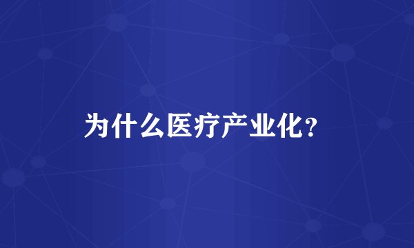 为什么医疗产业化？