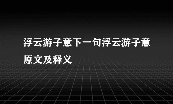 浮云游子意下一句浮云游子意原文及释义