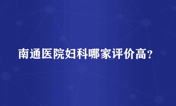南通医院妇科哪家评价高？