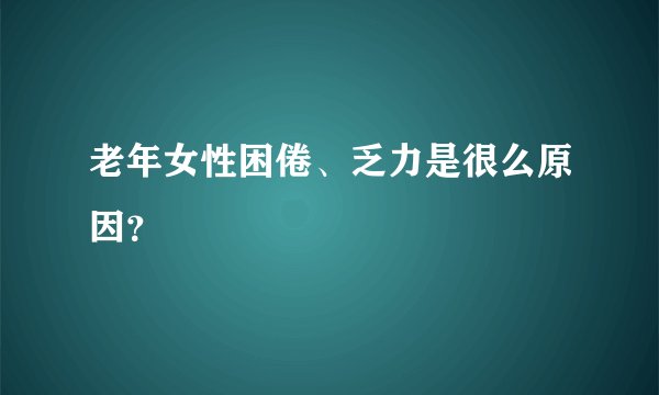 老年女性困倦、乏力是很么原因？