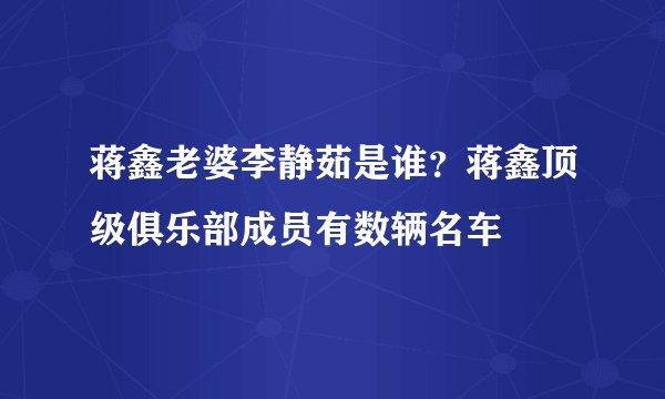 蒋鑫老婆李静茹是谁?蒋鑫顶级俱乐部成员有数辆名车