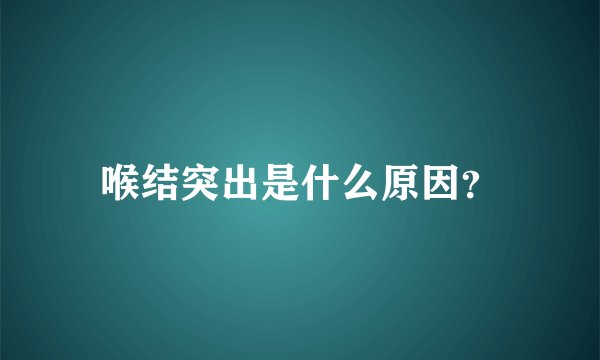 喉结突出是什么原因？