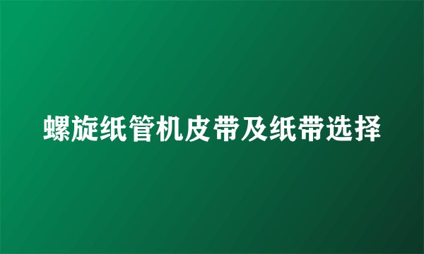 螺旋纸管机皮带及纸带选择
