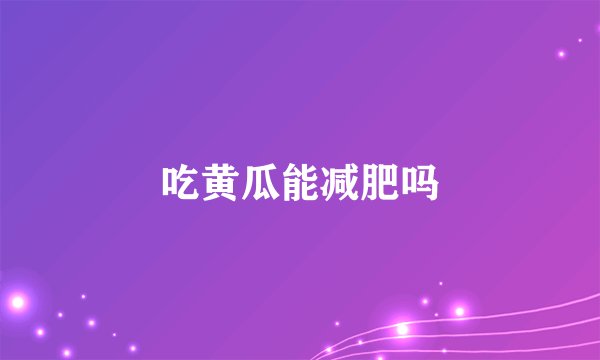 吃黄瓜能减肥吗