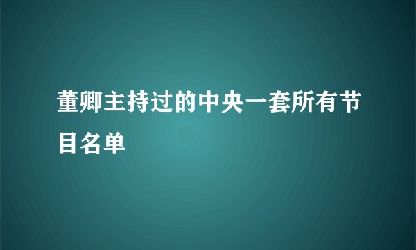 董卿主持过的中央一套所有节目名单