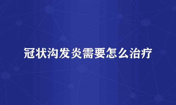 冠状沟发炎需要怎么治疗