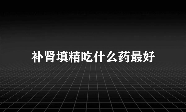 补肾填精吃什么药最好