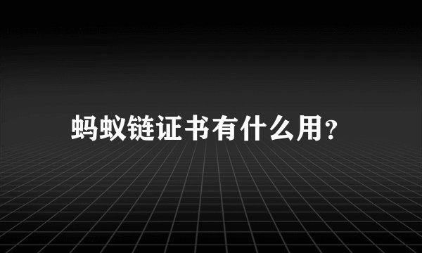 蚂蚁链证书有什么用？