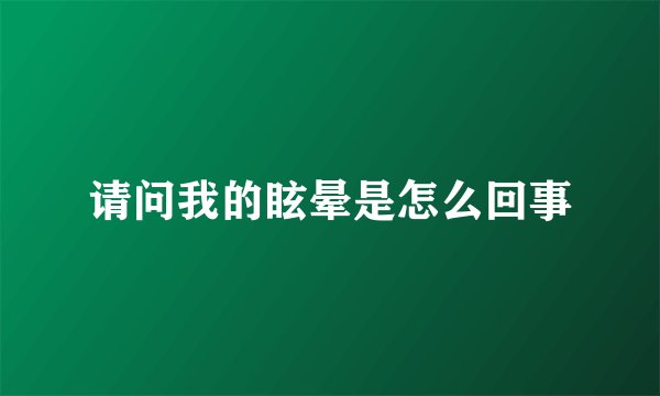 请问我的眩晕是怎么回事