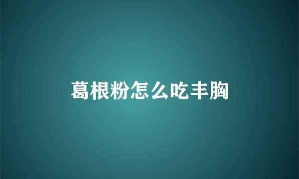 葛根粉怎么吃丰胸