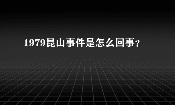 1979昆山事件是怎么回事?