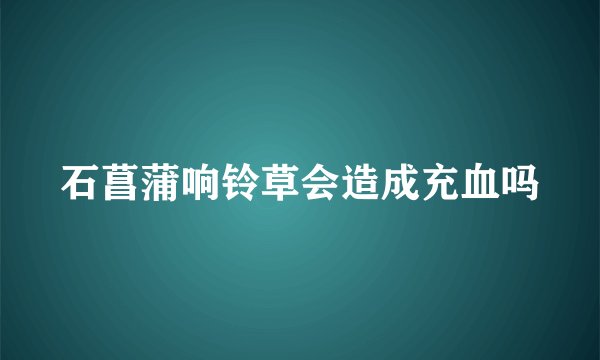 石菖蒲响铃草会造成充血吗