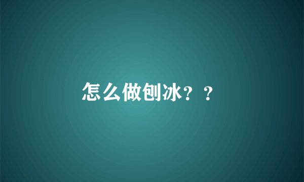怎么做刨冰？？