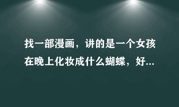 找一部漫画，讲的是一个女孩在晚上化妆成什么蝴蝶，好像是，然后给别人化妆，后来被男主发现了