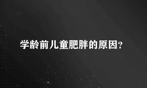 学龄前儿童肥胖的原因？