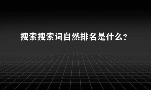 搜索搜索词自然排名是什么？