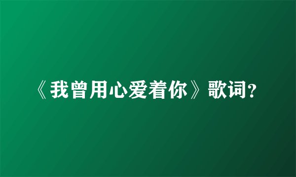 《我曾用心爱着你》歌词?