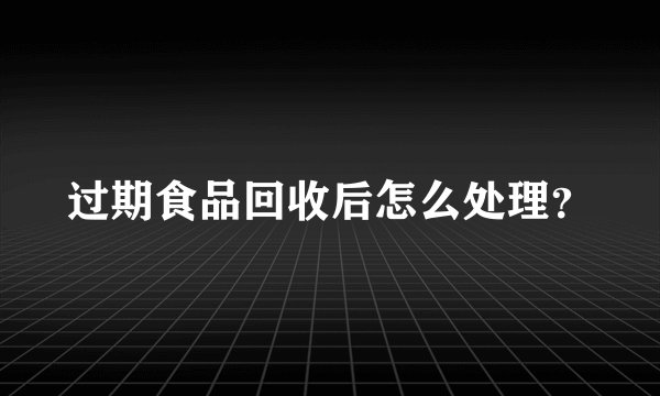 过期食品回收后怎么处理？