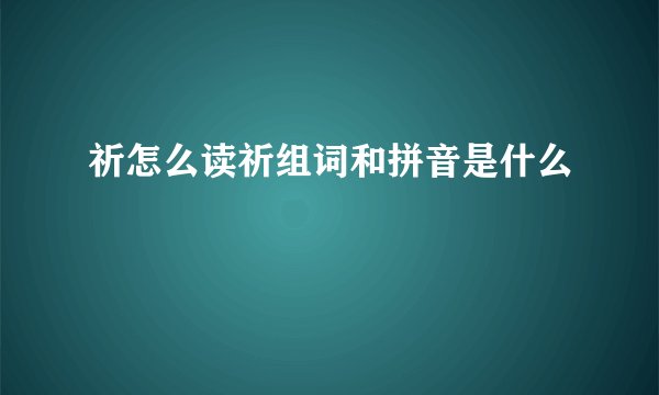 祈怎么读祈组词和拼音是什么