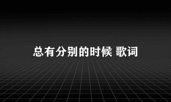 总有分别的时候 歌词