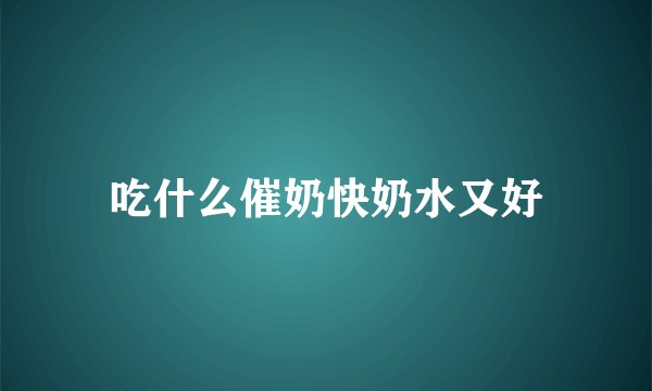 吃什么催奶快奶水又好
