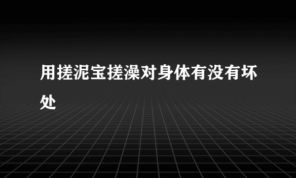用搓泥宝搓澡对身体有没有坏处