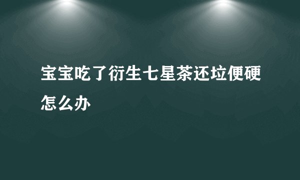 宝宝吃了衍生七星茶还垃便硬怎么办