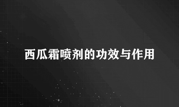 西瓜霜喷剂的功效与作用
