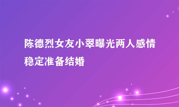 陈德烈女友小翠曝光两人感情稳定准备结婚
