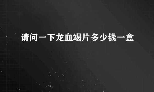 请问一下龙血竭片多少钱一盒