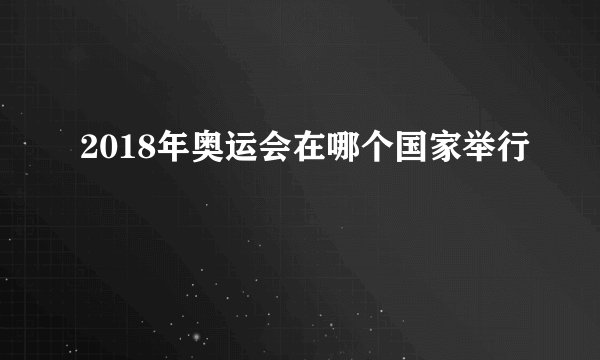 2018年奥运会在哪个国家举行