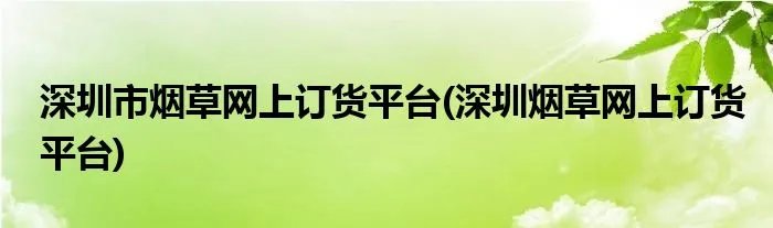 深圳市烟草网上订货平台(深圳烟草网上订货平台)