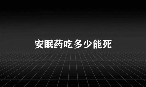 安眠药吃多少能死