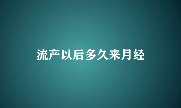 流产以后多久来月经
