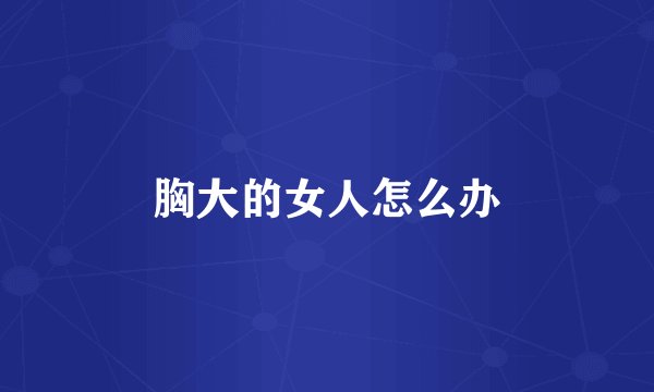 胸大的女人怎么办