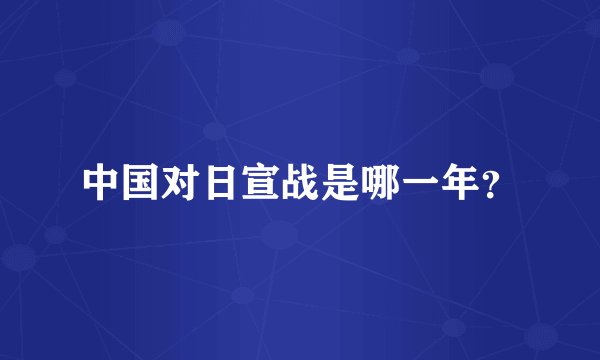 中国对日宣战是哪一年？