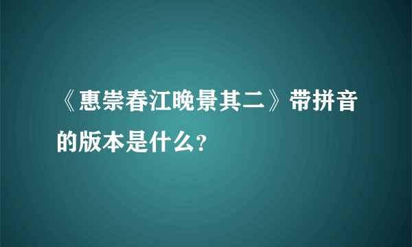 《惠崇春江晚景其二》带拼音的版本是什么?