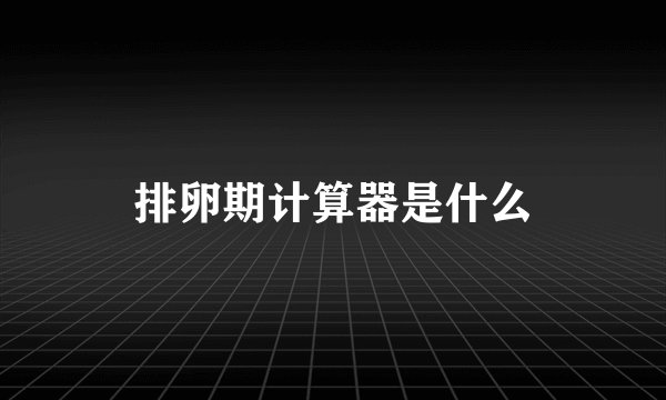 排卵期计算器是什么