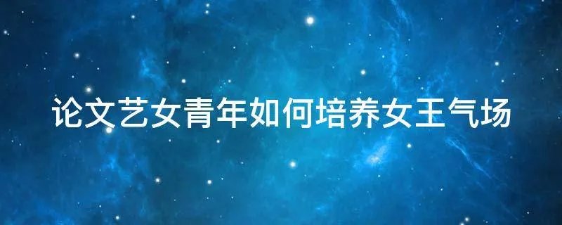 论文艺女青年如何培养女王气场