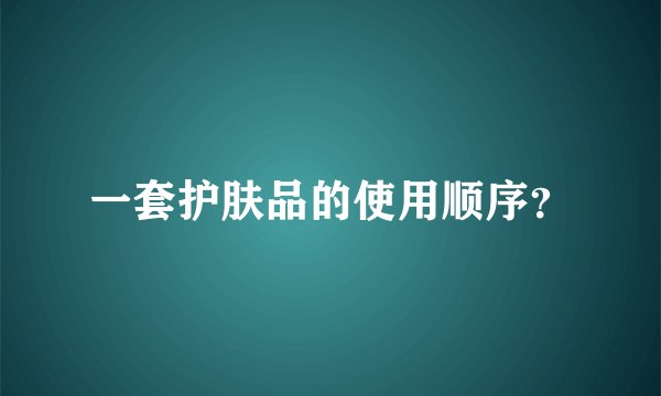 一套护肤品的使用顺序？