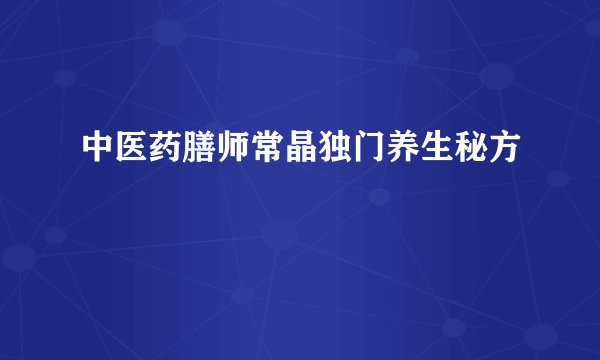 中医药膳师常晶独门养生秘方