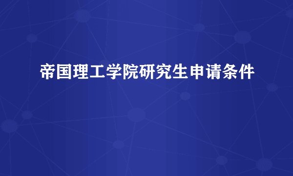 帝国理工学院研究生申请条件