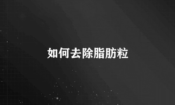 如何去除脂肪粒