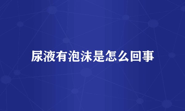 尿液有泡沫是怎么回事