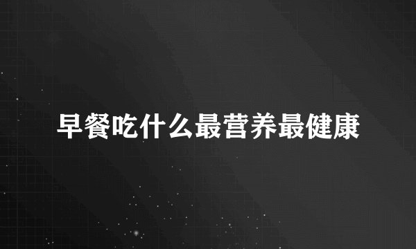 早餐吃什么最营养最健康