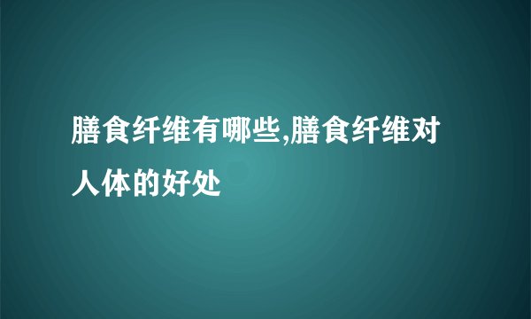 膳食纤维有哪些,膳食纤维对人体的好处