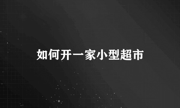 如何开一家小型超市