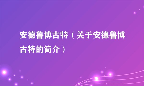 安德鲁博古特（关于安德鲁博古特的简介）