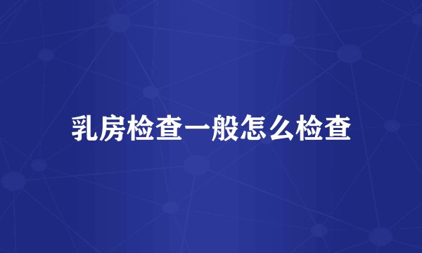 乳房检查一般怎么检查