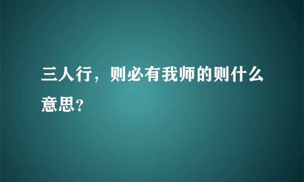 三人行，则必有我师的则什么意思？
